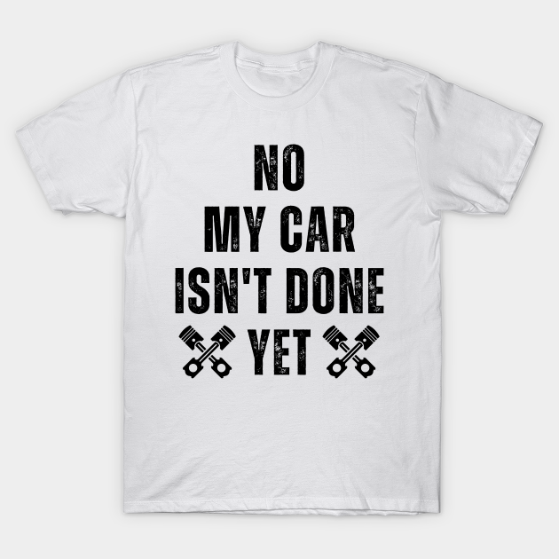 No My Car Isn't Done Yet Funny Car Mechanic Garage Funny Car Mechanic